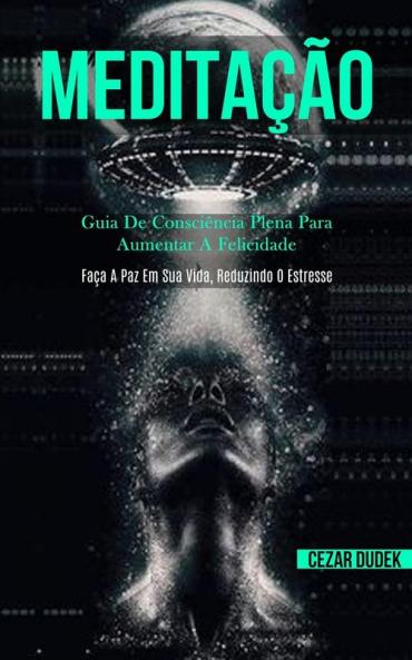 Meditação: Guia de consciência plena para aumentar a felicidade (Faça a paz em sua vida reduzindo o estresse)
