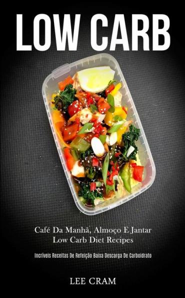 Low Carb: Café da manhã almoço e jantar low carb diet recipes (Incríveis receitas de refeição baixa descarga de carboidrato)