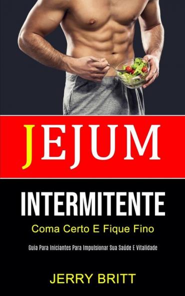 Jejum Intermitente: Coma certo e fique fino (Guia para iniciantes para impulsionar sua saúde e vitalidade)