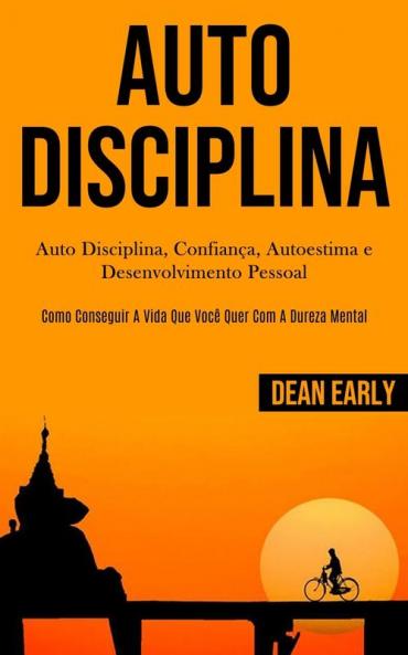Auto Disciplina: Auto Disciplina confiança autoestima e desenvolvimento pessoal (Como conseguir a vida que você quer com a dureza mental)