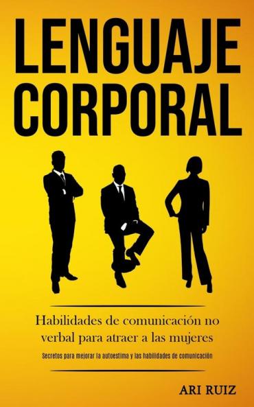 Lenguaje corporal: Habilidades de comunicación no verbal para atraer a las mujeres (Secretos para mejorar la autoestima y las habilidades de comunicación)