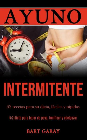 Ayuno Intermitente: 52 recetas para su dieta fáciles y rápidas (5:2 dieta para bajar de peso tonificar y adelgazar)