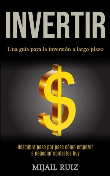 Invertir: Una guía para la inversión a largo plazo (Descubra paso por paso cómo empezar a negociar contratos hoy)