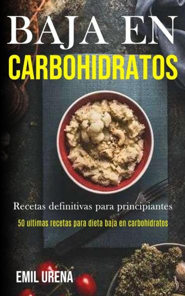 Baja En Carbohidratos: Recetas definitivas para principiantes (50 ultimas recetas para dieta baja en carbohidratos)