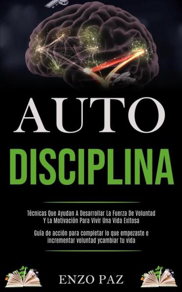 Auto-Disciplina: Técnicas Que Ayudan A Desarrollar La Fuerza De Voluntad Y La Motivación Para Vivir Una Vida Exitosa (Guía de acción para completar lo ... e incrementar voluntad y cambiar tu vida)