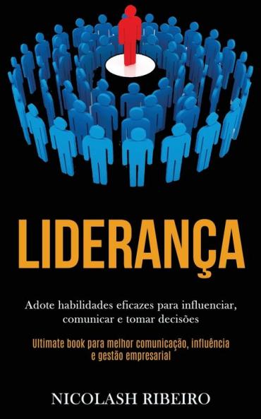 Liderança: Adote habilidades eficazes para influenciar comunicar e tomar decisões (Ultimate book para melhor comunicação influência e gestão empresarial)