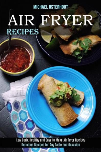 Air Fryer Recipes: Low Carb Healthy and Easy to Make Air Fryer Recipes (Delicious Recipes for Any Taste and Occasion)