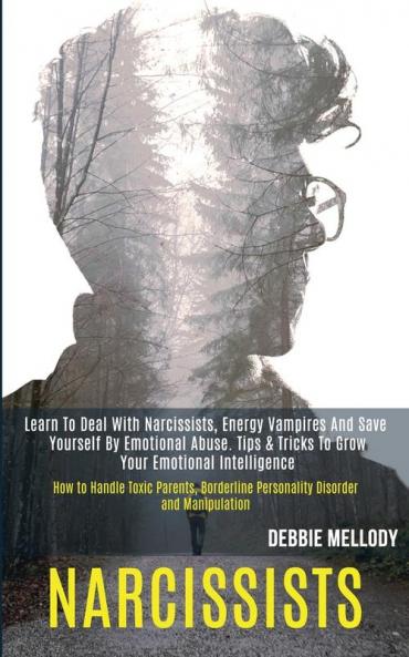 Narcissists: Learn to Deal With Narcissists Energy Vampires and Save Yourself by Emotional Abuse. Tips & Tricks to Grow Your Emotional Intelligence ... Personality Disorder and Manipulation)
