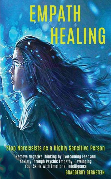 Empath Healing: Remove Negative Thinking by Overcoming Fear and Anxiety Through Psychic Empathy Developing Your Skills With Emotional Intelligence (Stop Narcissists as a Highly Sensitive Person)
