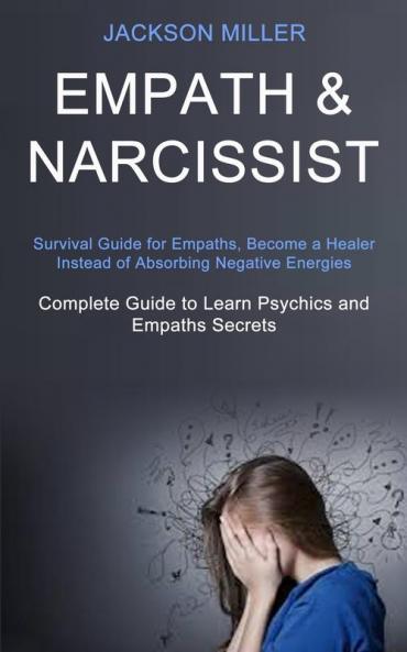 Empath and Narcissist: Survival Guide for Empaths Become a Healer Instead of Absorbing Negative Energies (Complete Guide to Learn Psychics and Empaths Secrets)