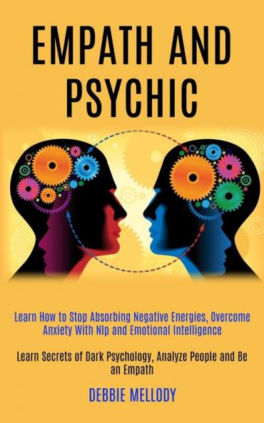 Empath and Psychic: Learn How to Stop Absorbing Negative Energies Overcome Anxiety With Nlp and Emotional Intelligence (Learn Secrets of Dark Psychology Analyze People and Be an Empath)