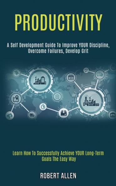 Productivity: A Self Development Guide to Improve Your Discipline Overcome Failures Develop Grit (Learn How to Successfully Achieve Your Long-term Goals the Easy Way)