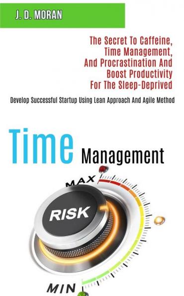 Time Management: The Secret to Caffeine Time Management and Procrastination and Boost Productivity for the Sleep-deprived (Develop Successful Startup Using Lean Approach and Agile Method)