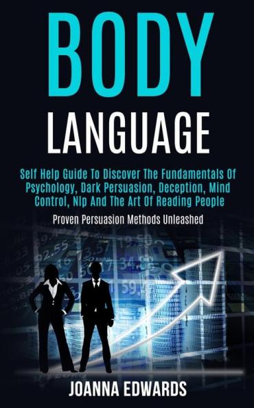 Body Language: Self Help Guide to Discover the Fundamentals of Psychology Dark Persuasion Deception Mind Control Nlp and the Art of Reading People (Proven Persuasion Methods Unleashed)