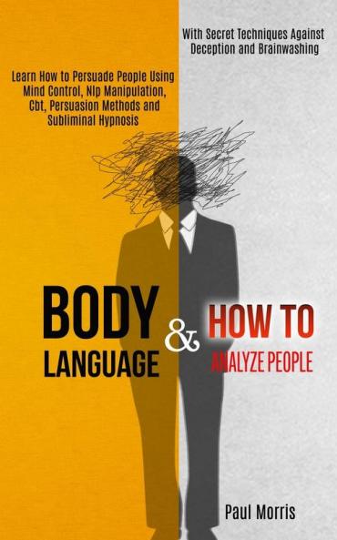 Body Language: Learn How to Persuade People Using Mind Control Nlp Manipulation Cbt Persuasion Methods and Subliminal Hypnosis (With Secret Techniques Against Deception and Brainwashing)