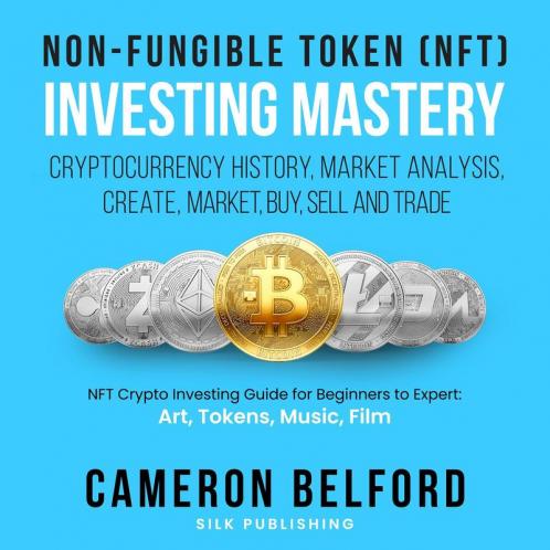 Non-Fungible Token (NFT) Investing Mastery - Cryptocurrency History Market Analysis Create Market Buy Sell and Trade