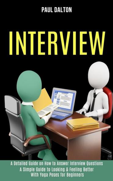 Interview: A Practical Guide to Be More Confident Overcome Anxiety While Giving Job Interview (A Detailed Guide on How to Answer Interview Questions)