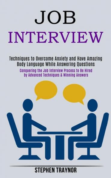 Job Interview: Conquering the Job Interview Process to Be Hired by Advanced Techniques & Winning Answers (Techniques to Overcome Anxiety and Have Amazing Body Language While Answering Questions)