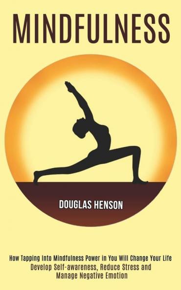 Mindfulness: How Tapping Into Mindfulness Power in You Will Change Your Life (Develop Self-awareness Reduce Stress and Manage Negative Emotion)