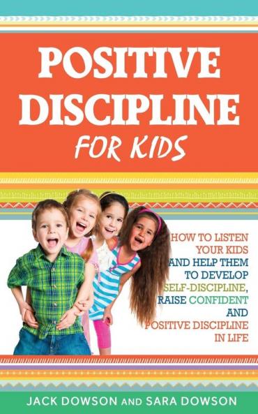 Positive Discipline for Kids: How to Listen Your Kids and Help Them to Develop Self-Discipline Raise Confident and Positive Discipline in Life