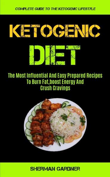 Ketogenic Diet: The Most Influential And Easy Prepared Recipes To Burn Fat boost Energy And Crush Cravings (Complete Guide To The Ketogenic Lifestyle)
