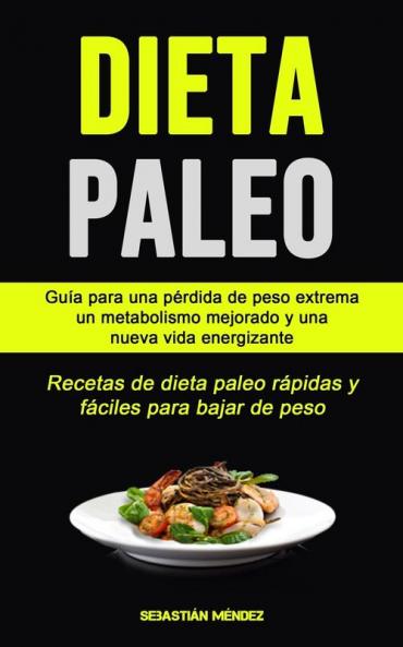 Dieta Paleo: Guía para una pérdida de peso extrema un metabolismo mejorado y una nueva vida energizante (Recetas de dieta paleo rápidas y fáciles para bajar de peso)