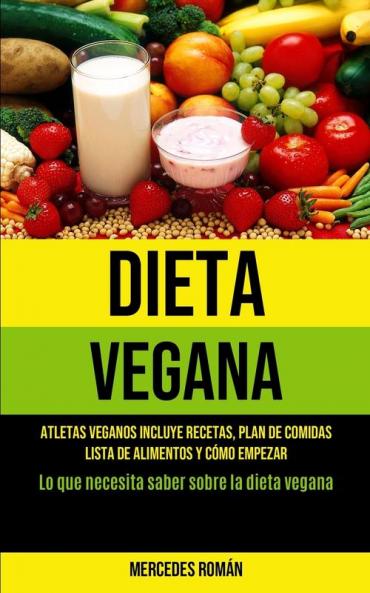 Dieta Vegana: Atletas veganos incluye recetas plan de comidas lista de alimentos y cómo empezar (Lo que necesita saber sobre la dieta vegana)