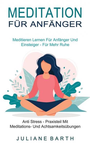 Meditation Fur Anfanger: Meditieren Lernen Für Anfänger Und Einsteiger - Für Mehr Ruhe (Anti Stress - Praxisteil Mit Meditations- Und Achtsamkeitsübungen)