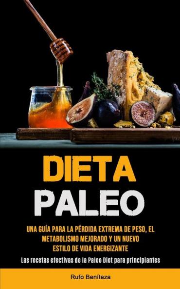Dieta Paleo: Una guía para la pérdida extrema de peso el metabolismo mejorado y un nuevo estilo de vida energizante (Las recetas efectivas de la Paleo Diet para principiantes)