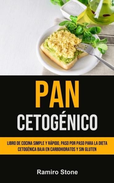 Pan Cetogénico: Libro de cocina simple y rápido paso por paso para la dieta cetogénica baja en carbohidratos y sin gluten
