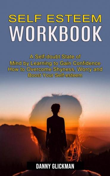 Self Esteem Workbook: A Self-doubt State of Mind by Learning to Gain Confidence (How to Overcome Shyness Worry and Boost Your Self-esteem)