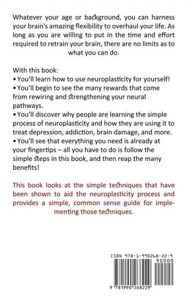 Neuroplasticity: How to Change Your Life by Changing Your Mind (A Complete Guide to Improving Your Brain Function)