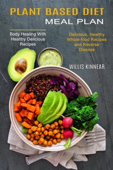 Plant Based Diet Meal Plan: Delicious Healthy Whole-food Recipes and Reverse Disease (Body Healing With Healthy Delicious Recipes)