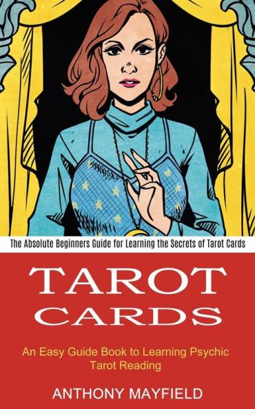 Tarot Cards: An Easy Guide Book to Learning Psychic Tarot Reading (The Absolute Beginners Guide for Learning the Secrets of Tarot Cards)