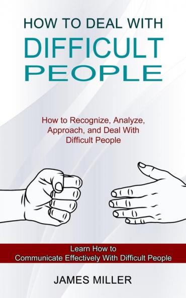 How to Deal With Difficult People: How to Recognize Analyze Approach and Deal With Difficult People (Learn How to Communicate Effectively With Difficult People)