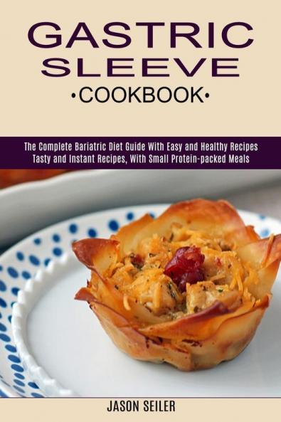 Gastric Sleeve Cookbook: The Complete Bariatric Diet Guide With Easy and Healthy Recipes (Tasty and Instant Recipes With Small Protein-packed Meals)