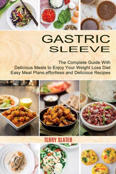 Gastric Sleeve: The Complete Guide With Delicious Meals to Enjoy Your Weight Loss Diet (Easy Meal Plans effortless and Delicious Recipes)