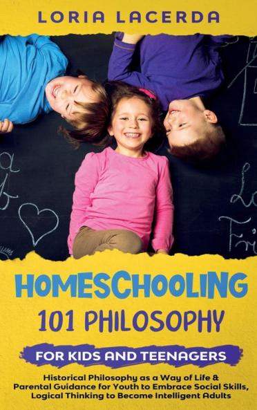 Homeschooling 101 Philosophy for  Kidsand Teenagers  Historical Philosophy as a Way of Life & Parental Guidance for Youth to Embrace Social Skills Logical Thinking to Become  Intelligent Adults