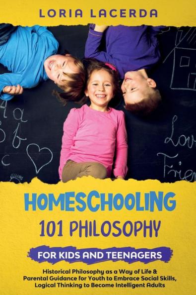Homeschooling 101 Philosophy for  Kidsand Teenagers  Historical Philosophy as a Way of Life & Parental Guidance for Youth to Embrace Social Skills Logical Thinking to Become  Intelligent Adults