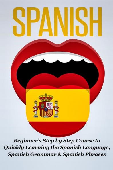 Spanish: Beginner's Step by Step Course to Quickly Learning The Spanish Language Spanish Grammar & Spanish Phrases