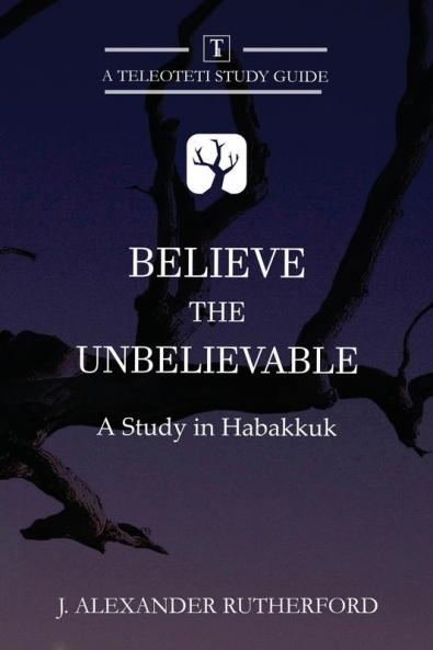 Believe the Unbelievable: A Study in Habakkuk: 1 (Teleioteti Study Guides)
