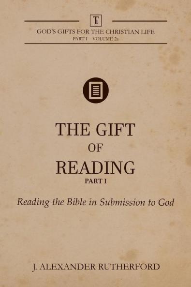 The Gift of Reading - Part 1: Reading the Bible in Submission to God: 1.2 (God's Gifts for the Christian Life)