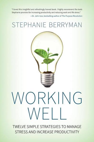 Working Well: Twelve Simple Strategies to Manage Stress and Increase Productivity