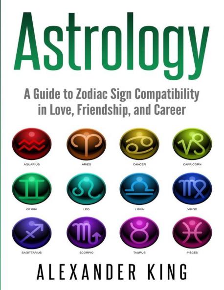 Astrology: A Guide to Zodiac Sign Compatibility in Love Friendships and Career (Signs Horoscope New Age Astrology Astrology Calendar Book 1)