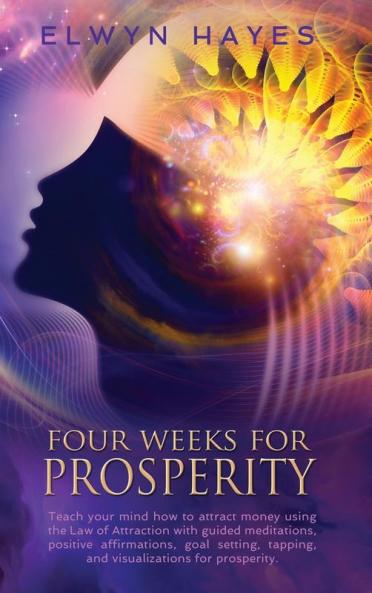 Four Weeks For Prosperity: Teach your mind how to attract money using the Law of Attraction with guided meditations positive affirmations goal setting tapping and visualizations for prosperity