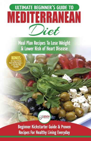 Mediterranean Diet: The Ultimate Beginner's Guide & Cookbook To Mediterranean Diet Meal Plan Recipes To Lose Weight Lower Risk of Heart Disease (14 ... 40+ Easy & Proven Heart Healthy Recipes)