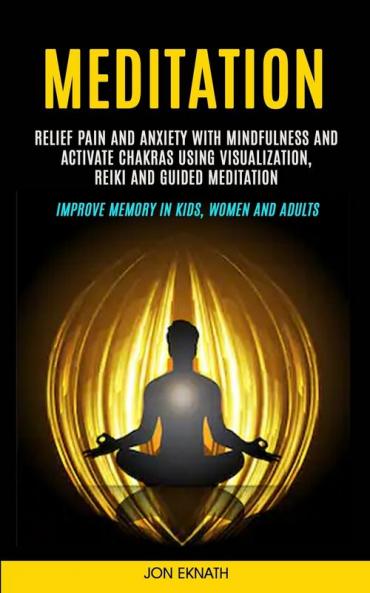 Meditation: Relief Pain and Anxiety With Mindfulness and Activate Chakras Using Visualization Reiki and Guided Meditation (Improve Memory in Kids Women and Adults)