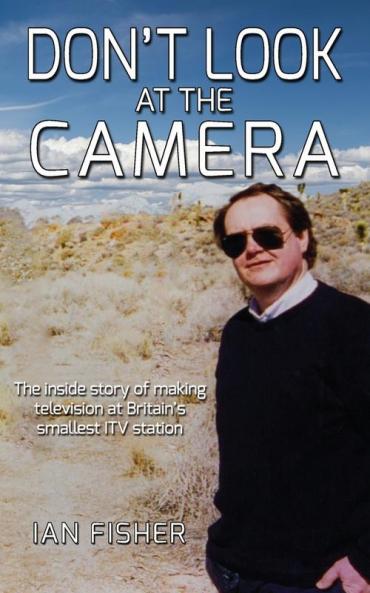 Don't Look at the Camera: The inside story of making television at Britain's smallest ITV station