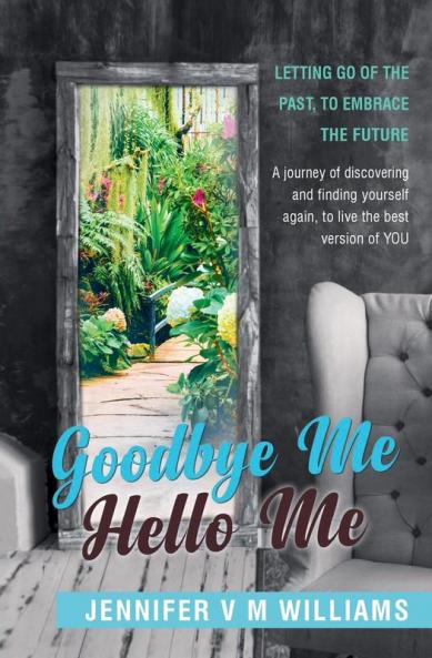 Goodbye Me Hello Me: Letting Go Of The Past To Embrace Your Future