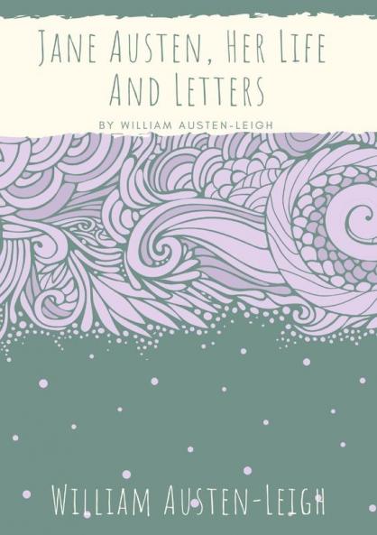 Jane Austen Her Life And Letters: A biographical essay on the author of Sense and Sensibility Pride and Prejudice Mansfield Park Emma Northanger ... Lady Susan The Watsons and Sanditon
